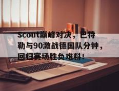 RayBet-Scout巅峰对决，巴特勒与90激战德国队分钟，回归赛场胜负难料！的简单介绍